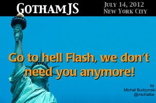 Go to hell Flash, we don't
  need you anymore!
                                  by
                     Michał Budzynski
                          @michalbe
 