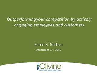 Outperformingyour competition by actively engaging employees and customers Karen K. Nathan December 17, 2010 