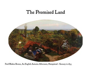 The Promised Land
Ford Madox Brown, An English Autumn Afternoon, Hampstead – Scenery in 1853
 