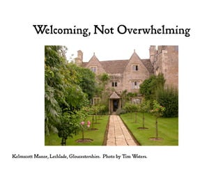Welcoming, Not Overwhelming
Kelmscott Manor, Lechlade, Gloucestershire. Photo by Tim Waters.
 