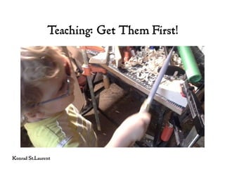 Teaching: Get Them First!
Konrad St.Laurent
 