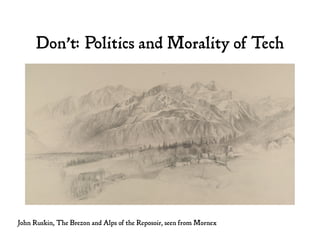 Don’t: Politics and Morality of Tech
John Ruskin, The Brezon and Alps of the Reposoir, seen from Mornex
 