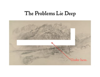 The Problems Lie Deep
 