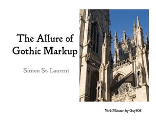 The Allure of
Gothic Markup
Simon St. Laurent
York Minster, by GuyHH
 