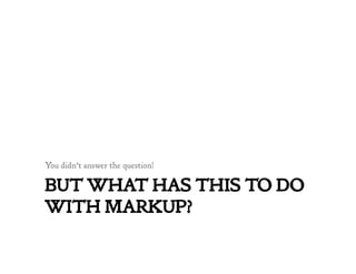 BUT WHAT HAS THIS TO DO
WITH MARKUP?
You didn’t answer the question!
 