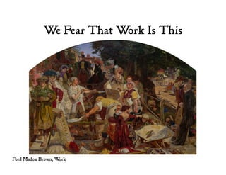 We Fear That Work Is This
Ford Madox Brown, Work
 