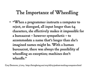 The Importance of Wheedling
•  “When a programmer instructs a computer to
reject, or disregard, all input longer than 64
c...