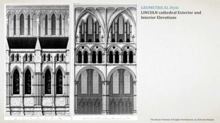 GEOMETRICAL Style
LINCOLN cathedral Exterior and
Interior Elevations
The Seven Periods of English Architecture, by Edmund Sharpe
 