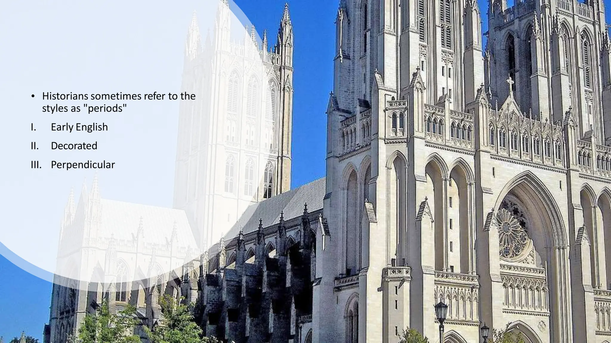 • Historians sometimes refer to the
styles as "periods"
I. Early English
II. Decorated
III. Perpendicular
 