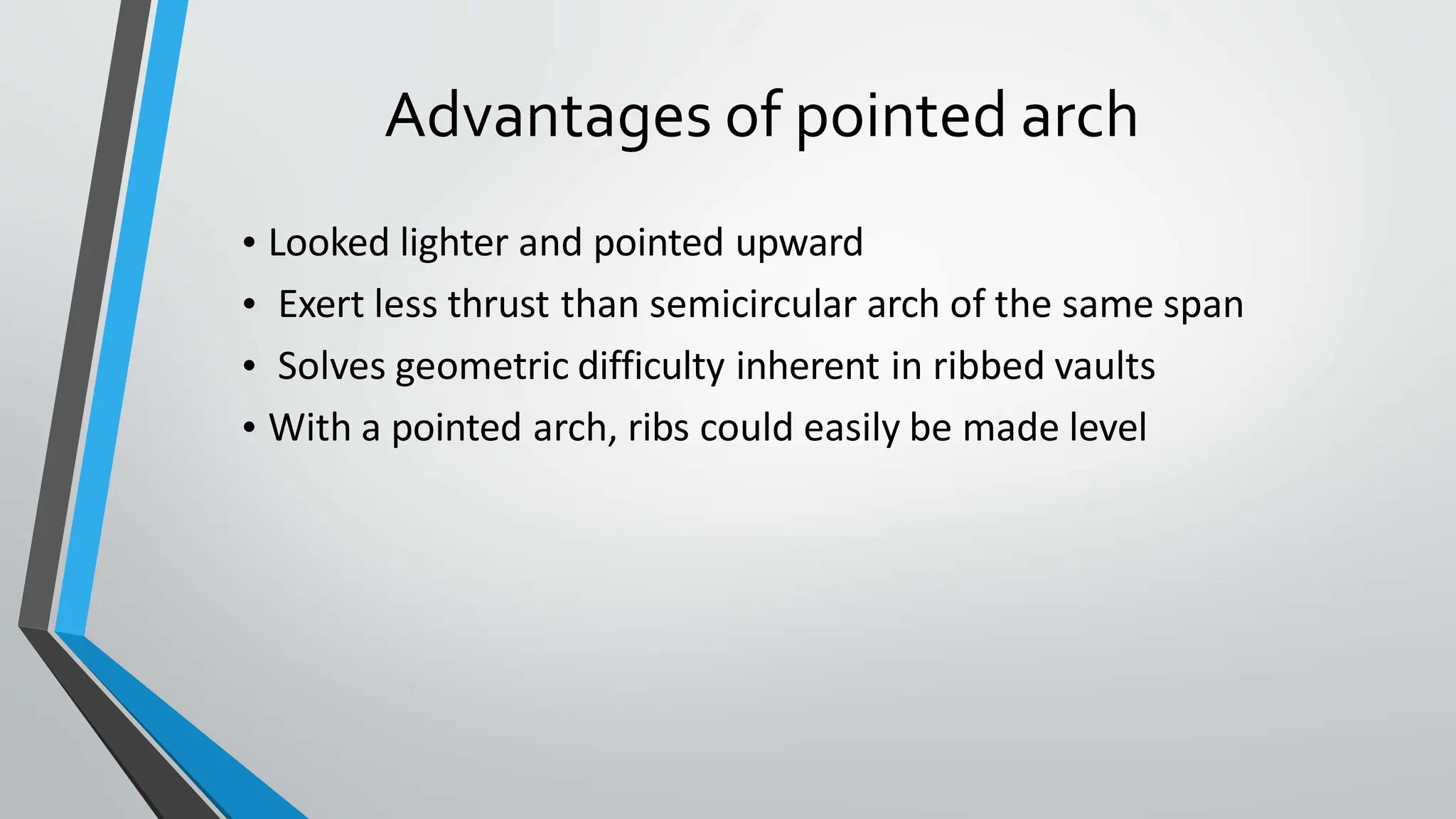 Advantages of pointed arch
• Looked lighter and pointed upward
• Exert less thrust than semicircular arch of the same span
• Solves geometric difficulty inherent in ribbed vaults
• With a pointed arch, ribs could easily be made level
 