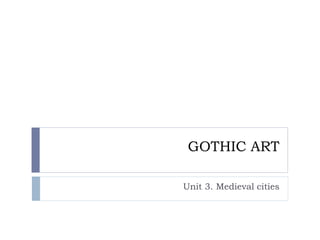 GOTHIC ART
Unit 3. Medieval cities
 