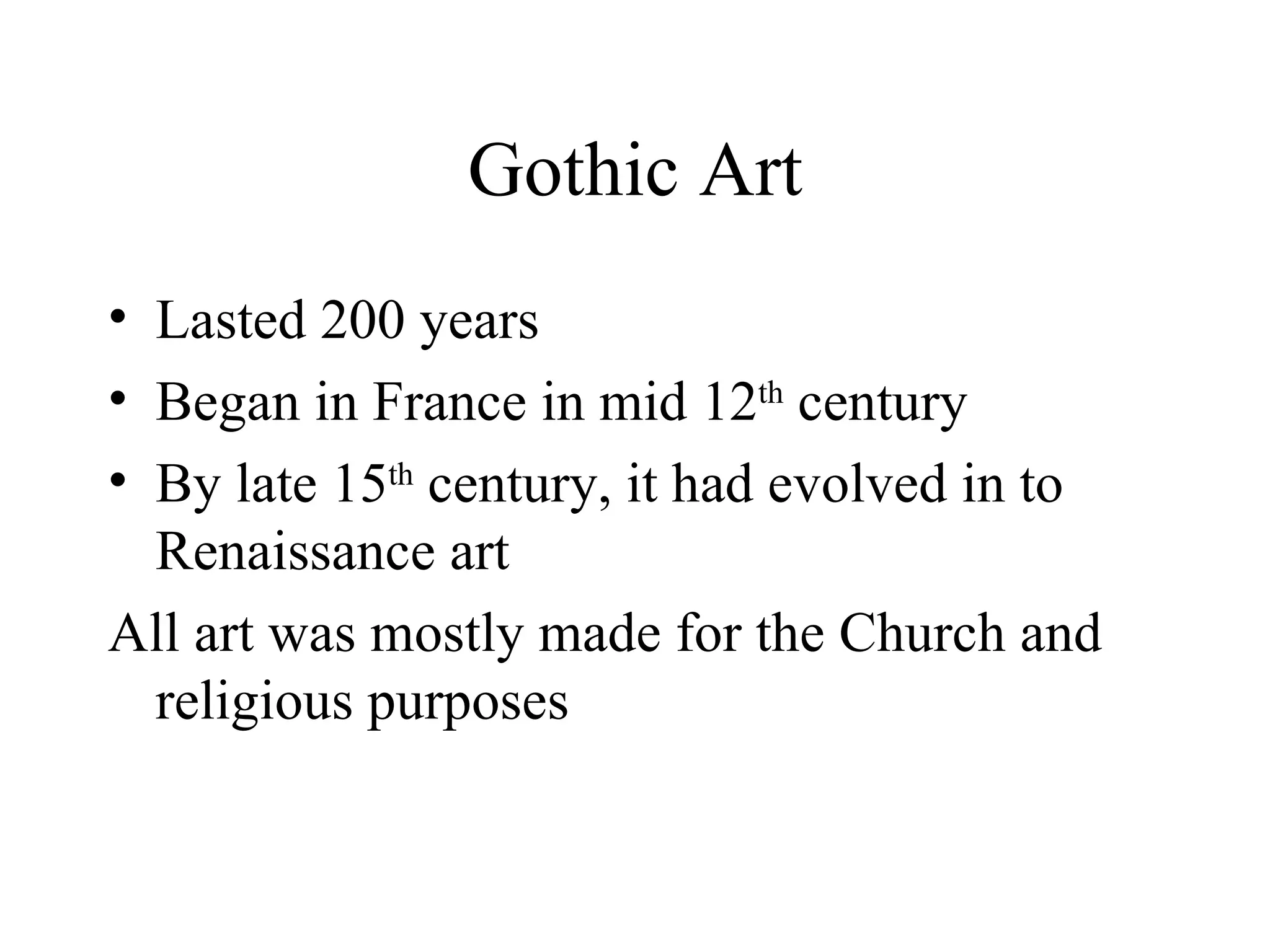 Gothic Art Lasted 200 years Began in France in mid 12 th  century By late 15 th  century, it had evolved in to Renaissance art All art was mostly made for the Church and religious purposes 