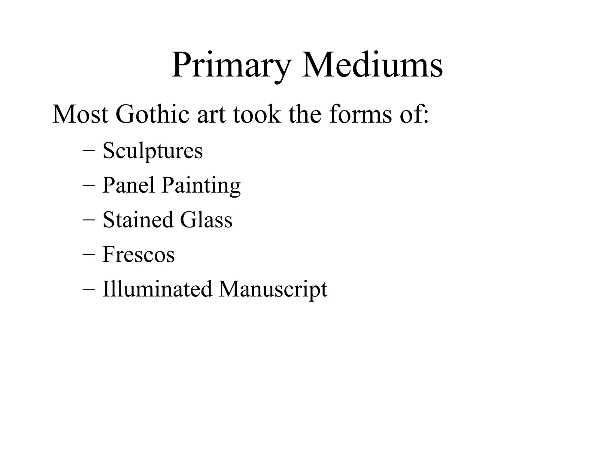 Primary Mediums Most Gothic art took the forms of: Sculptures Panel Painting Stained Glass Frescos Illuminated Manuscript 
