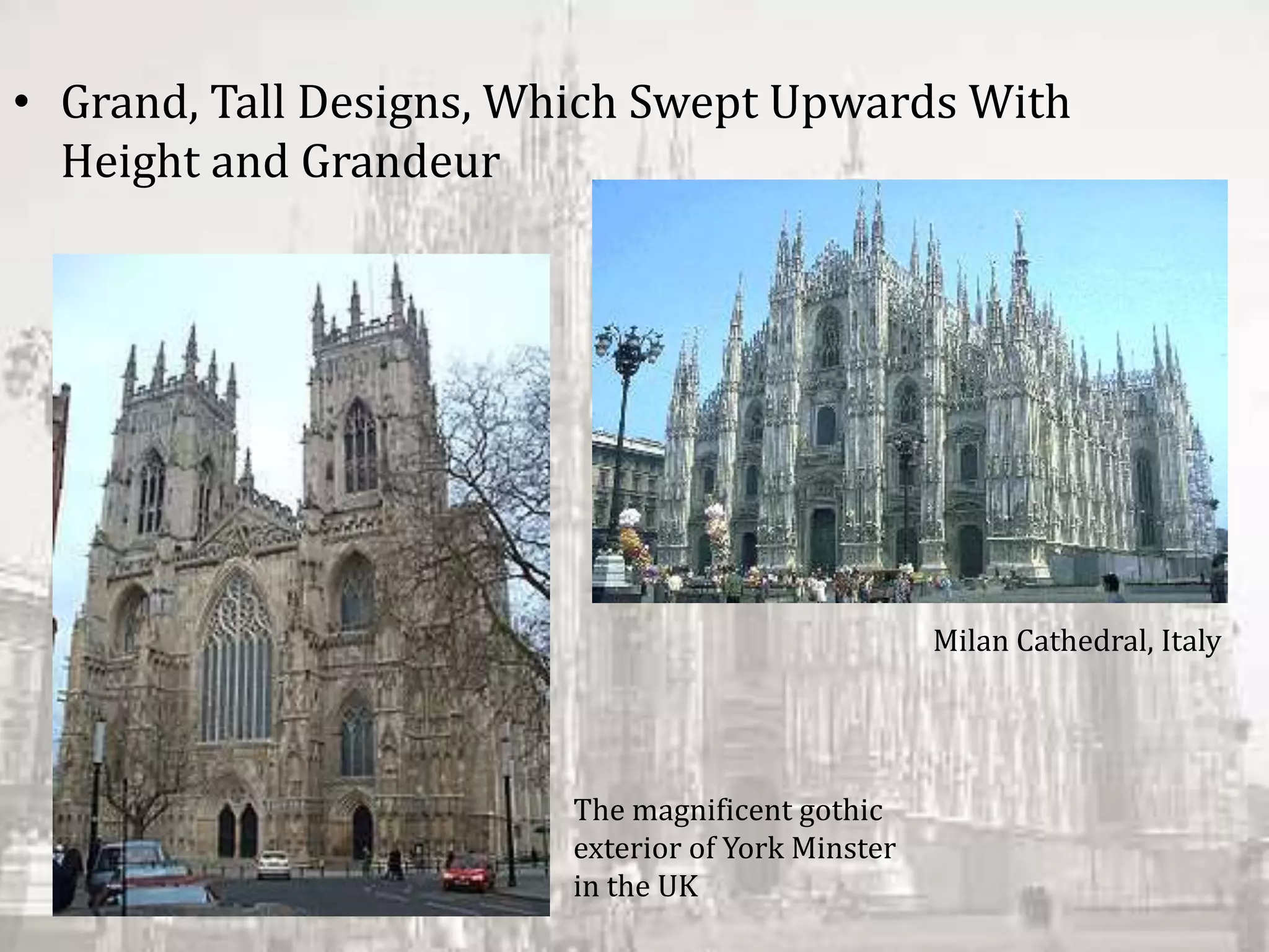 • Grand, Tall Designs, Which Swept Upwards With
Height and Grandeur
The magnificent gothic
exterior of York Minster
in the UK
Milan Cathedral, Italy
 