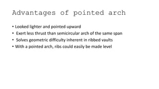 Advantages of pointed arch
• Looked lighter and pointed upward
• Exert less thrust than semicircular arch of the same span
• Solves geometric difficulty inherent in ribbed vaults
• With a pointed arch, ribs could easily be made level
 