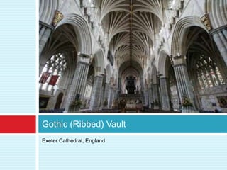 Gothic (Ribbed) Vault
Exeter Cathedral, England
 