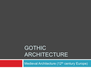 GOTHIC
ARCHITECTURE
Medieval Architecture (12th century Europe)
 