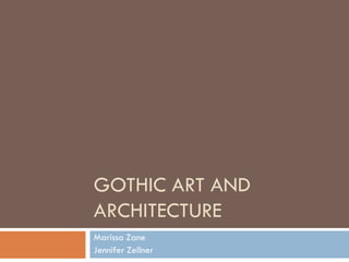 GOTHIC ART AND
ARCHITECTURE
Marissa Zane
Jennifer Zellner
 