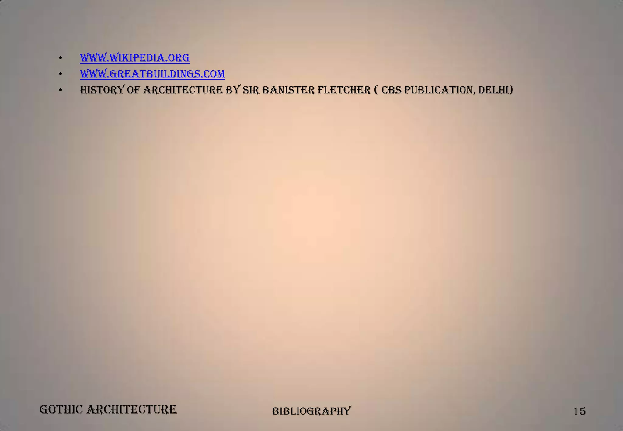 •
•
•

www.wikipedia.org
www.greatbuildings.com
History of Architecture by Sir Banister Fletcher ( CBS Publication, Delhi)

Gothic Architecture

Bibliography

15

 