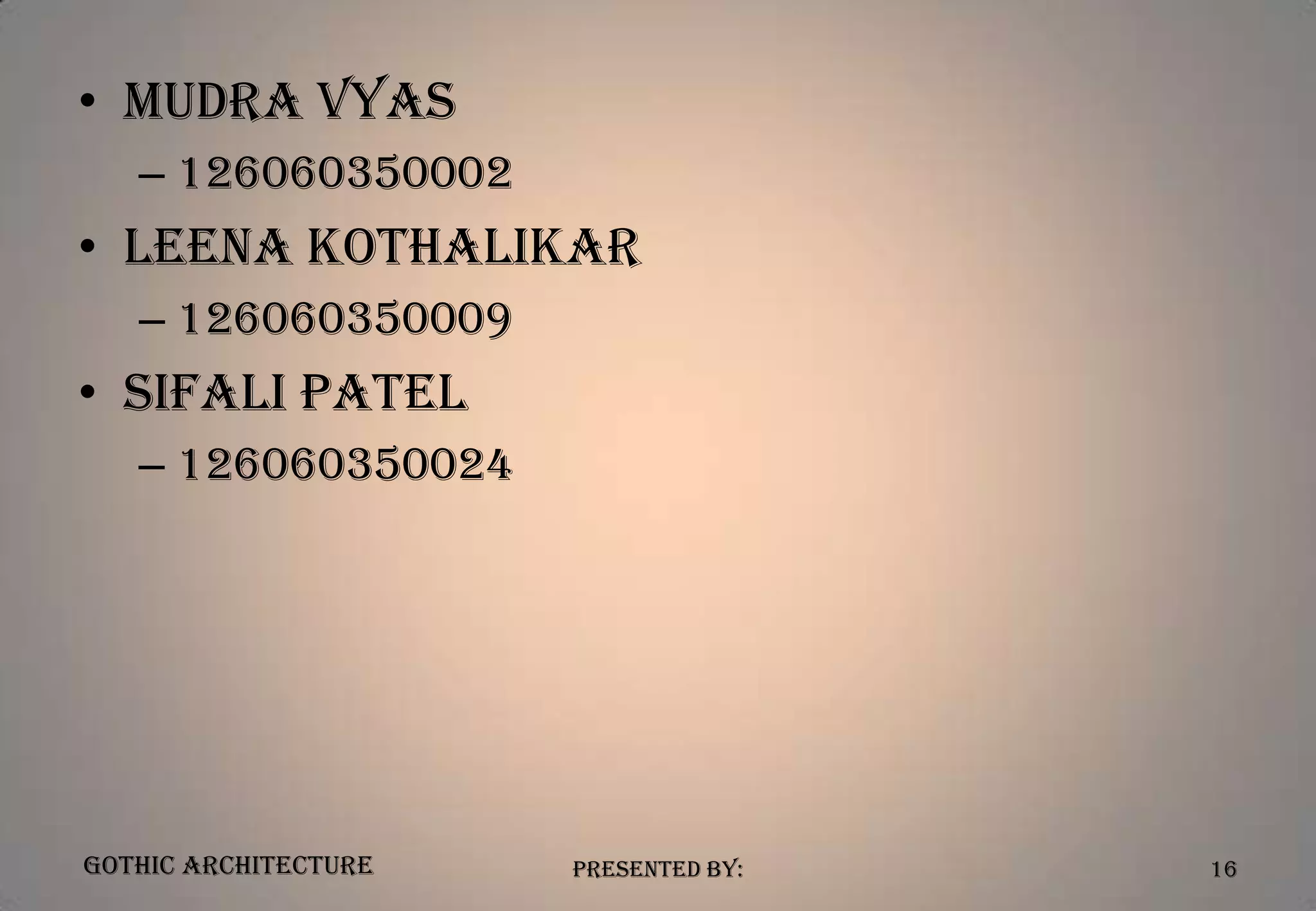 • Mudra Vyas
– 126060350002

• Leena Kothalikar
– 126060350009

• Sifali Patel
– 126060350024

Gothic Architecture

Presented By:

16

 
