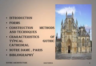 • Introduction
• Forms
• Construction
Methods
and Techniques
• Characteristics
of
typical
Gothic
Cathedral
• Notre Dame , Paris
• Bibliography
Gothic Architecture

Sub Topics

2

 