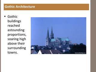 Gothic Architecture
• Gothic
buildings
reached
astounding
proportions,
soaring high
above their
surrounding
towns.
 