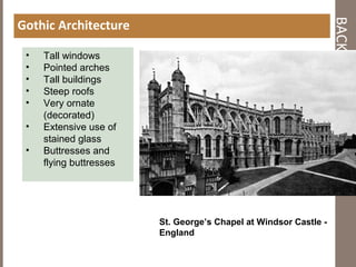 BACKGROUND
Gothic Architecture
• Tall windows
• Pointed arches
• Tall buildings
• Steep roofs
• Very ornate
(decorated)
• Extensive use of
stained glass
• Buttresses and
flying buttresses
St. George’s Chapel at Windsor Castle -
England
 