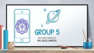 GROUP 5ARTS AND HUMANITIES
MS. ALELI GARCIA
 