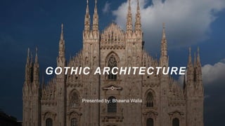 GOTHIC ARCHITECTURE
Presented by: Bhawna Walia
 