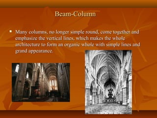 Beam-ColumnBeam-Column
 Many columns, no longer simple round, come together andMany columns, no longer simple round, come together and
emphasize the vertical lines, which makes the wholeemphasize the vertical lines, which makes the whole
architecture to form an organic whole with simple lines andarchitecture to form an organic whole with simple lines and
grand appearance.grand appearance.
 
