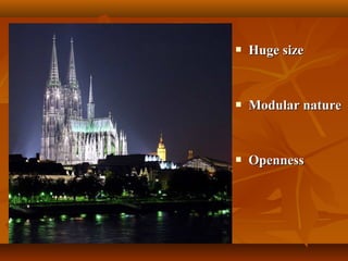  Huge sizeHuge size
 Modular natureModular nature
 OpennessOpenness
 