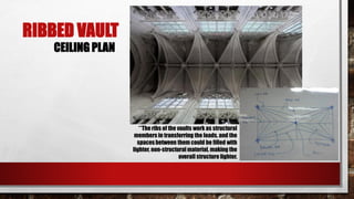 RIBBED VAULT
CEILING PLAN
**The ribs of the vaults work as structural
members in transferring the loads, and the
spacesbetween them could be filled with
lighter, non-structural material, making the
overall structure lighter.
 