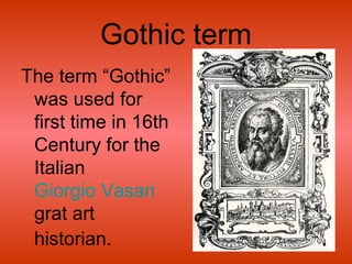 Gothic term
The term “Gothic”
was used for
first time in 16th
Century for the
Italian
Giorgio Vasari
grat art
historian.
 