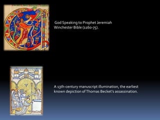 God Speaking to Prophet Jeremiah
Winchester Bible (1160-75).
A 13th-century manuscript illumination, the earliest
known depiction ofThomas Becket's assassination.
 