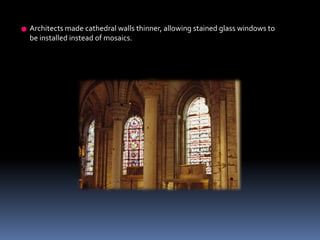 Architects made cathedral walls thinner, allowing stained glass windows to
be installed instead of mosaics.
 