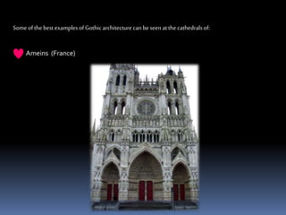 Some ofthebest examplesof Gothicarchitecturecanbeseen atthe cathedralsof:
Ameins (France)
 