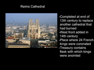 Reims Cathedral -Completed at end of 13th century to replace another cathedral that had burned -West front added in  14th century -Place where 24 French kings were coronated -Treasury contains flask with which kings were anointed 