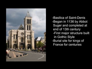 -Basilica of Saint-Denis -Began in 1136 by Abbot Suger and completed at  end of 13th century -First major structure built  in Gothic Style -Burial site for kings of  France for centuries  
