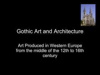 Gothic Art and Architecture Art Produced in Western Europe from the middle of the 12th to 16th century 