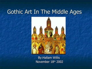 Gothic Art In The Middle Ages By:Hallam Willis  November 18 th  2002 