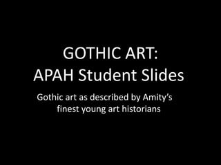GOTHIC ART:
APAH Student Slides
Gothic art as described by Amity’s
finest young art historians

 