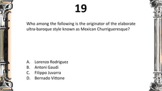 Who among the following is the originator of the elaborate
ultra-baroque style known as Mexican Churrigueresque?
A. Lorenzo Rodriguez
B. Antoni Gaudi
C. Filippo Juvarra
D. Bernado Vittone
 