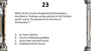 Which of the churches designed by Michelangelo is
described as "holding a unique position in the Christian
world" and as "the greatest of all churches of
Christendom"?
A. St. Peter's Basilica
B. Church of Weltenburg Abbey
C. Saints Peter and Paul church
D. D.Mellieħa Parish Church
 