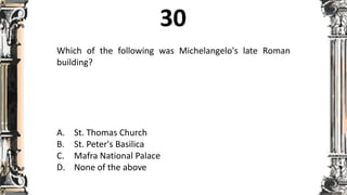 Which of the following was Michelangelo's late Roman
building?
A. St. Thomas Church
B. St. Peter's Basilica
C. Mafra National Palace
D. None of the above
 