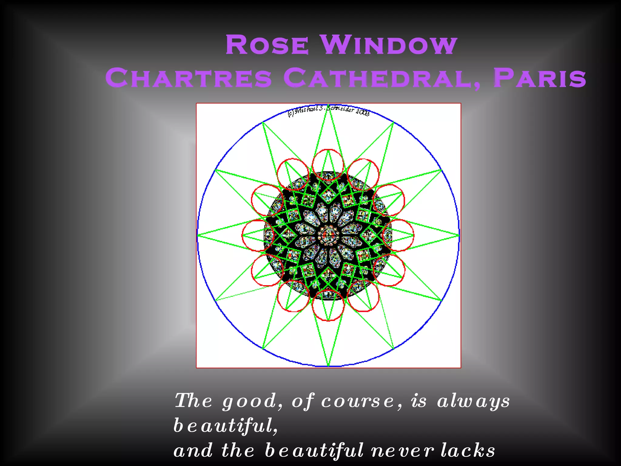 The good, of course, is always beautiful,  and the beautiful never lacks proportion.     --- Plato Rose Window  Chartres Cathedral, Paris 