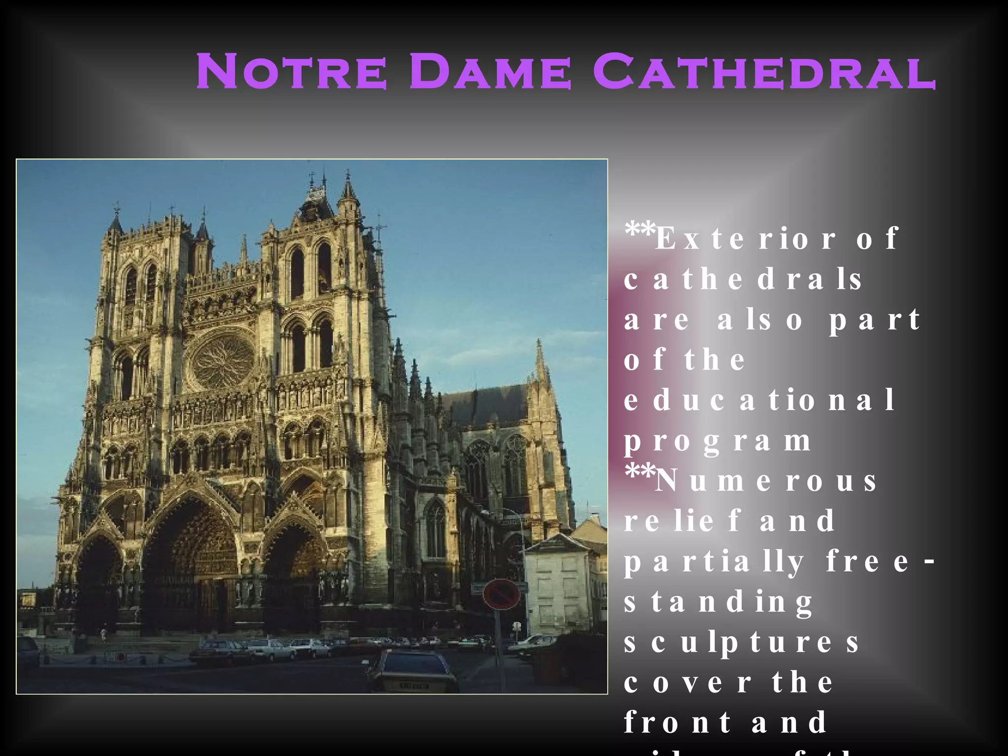 Notre Dame Cathedral **Exterior of cathedrals are also part of the educational program  **Numerous relief and partially free-standing sculptures cover the front and sides of the  structure—all carefully planned to be part of an overall religious program  