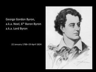 George Gordon Byron,a.k.a. Noel, 6th Baron Byrona.k.a. Lord Byron22 January 1788–19 April 1824