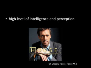 high level of intelligence and perceptionDr. Gregory House: House M.D.
