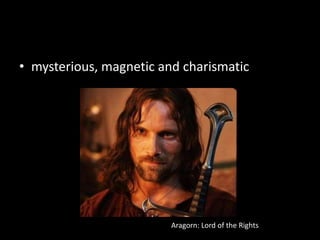 mysterious, magnetic and charismaticAragorn: Lord of the Rights