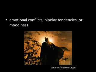 emotional conflicts, bipolar tendencies, or moodinessBatman: The Dark Knight